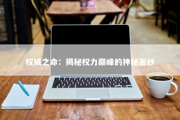 权威之命：揭秘权力巅峰的神秘面纱