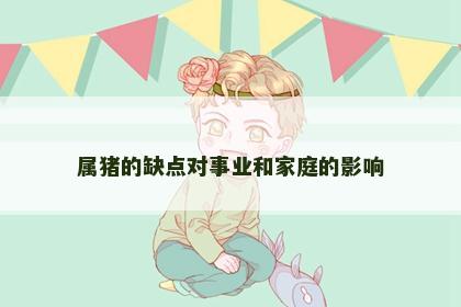 属猪的缺点对事业和家庭的影响