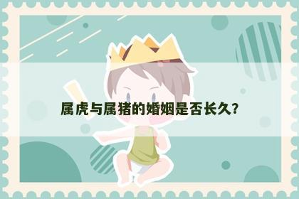 属虎与属猪的婚姻是否长久？
