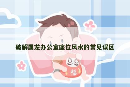 破解属龙办公室座位风水的常见误区